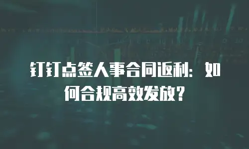 钉钉点签人事合同返利：如何合规高效发放？