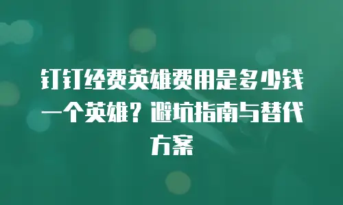 钉钉经费英雄费用是多少钱一个英雄？避坑指南与替代方案