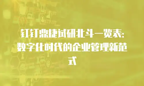 钉钉鼎捷试研北斗一览表：数字化时代的企业管理新范式