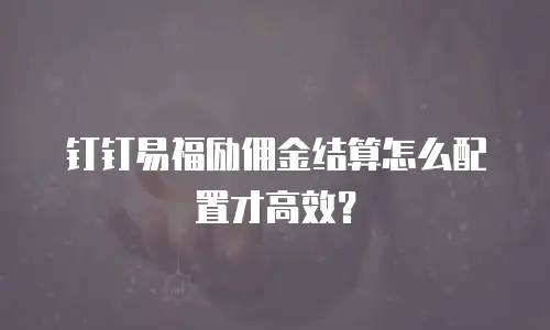 钉钉易福励佣金结算怎么配置才高效？