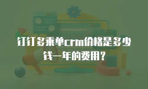 钉钉多乘单crm价格是多少钱一年的费用？