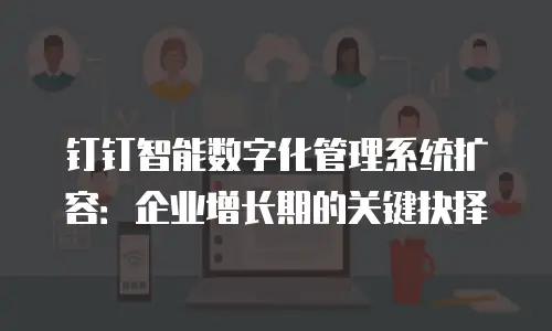 钉钉智能数字化管理系统扩容：企业增长期的关键抉择