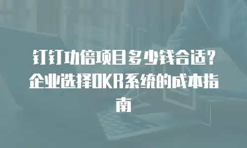 钉钉功倍项目多少钱合适？企业选择OKR系统的成本指南