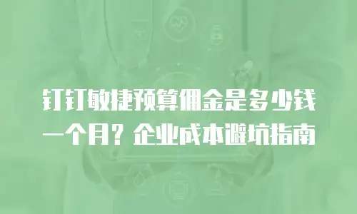 钉钉敏捷预算佣金是多少钱一个月？企业成本避坑指南