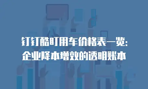 钉钉酷盯用车价格表一览：企业降本增效的透明账本