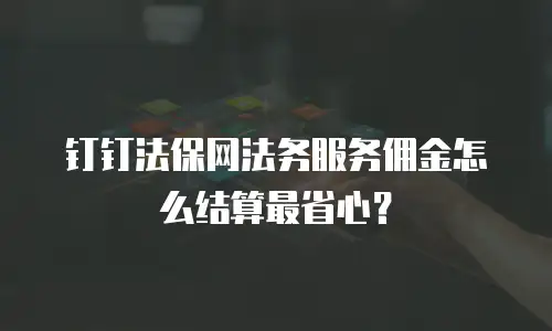 钉钉法保网法务服务佣金怎么结算最省心？