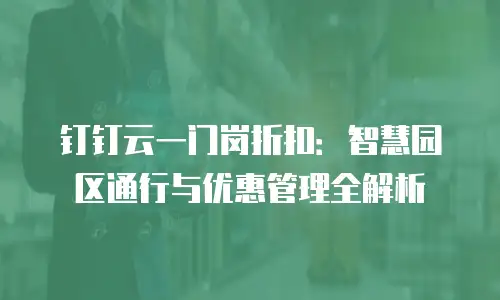 钉钉云一门岗折扣：智慧园区通行与优惠管理全解析