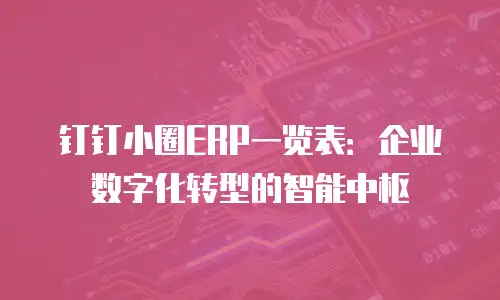 钉钉小圈ERP一览表：企业数字化转型的智能中枢