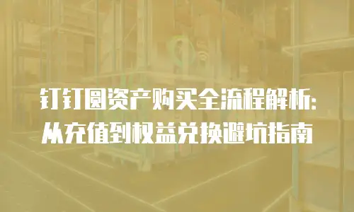 钉钉圆资产购买全流程解析：从充值到权益兑换避坑指南