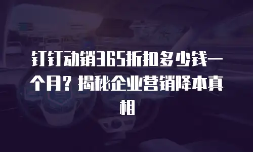 钉钉动销365折扣多少钱一个月？揭秘企业营销降本真相