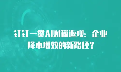 钉钉一贯AI财税返现：企业降本增效的新路径？