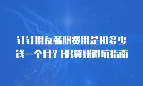 钉钉用友薪酬费用是扣多少钱一个月？HR算账避坑指南