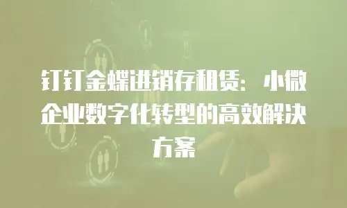 钉钉金蝶进销存租赁：小微企业数字化转型的高效解决方案
