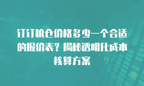 钉钉粮仓价格多少一个合适的报价表？揭秘透明化成本核算方案