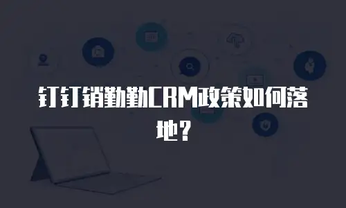 钉钉销勤勤CRM政策如何落地？