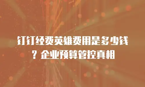 钉钉经费英雄费用是多少钱？企业预算管控真相