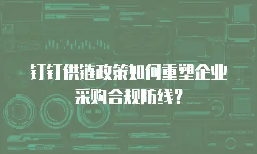 钉钉供链政策如何重塑企业采购合规防线？