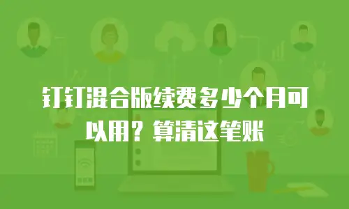 钉钉混合版续费多少个月可以用？算清这笔账