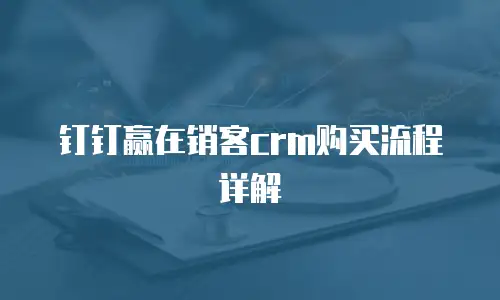 钉钉赢在销客crm购买流程详解
