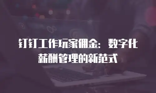钉钉工作玩家佣金：数字化薪酬管理的新范式