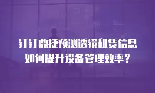 钉钉鼎捷预测透镜租赁信息如何提升设备管理效率？