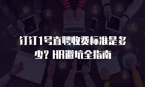 钉钉1号直聘收费标准是多少？HR避坑全指南
