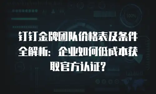 钉钉金牌团队价格表及条件全解析：企业如何低成本获取官方认证？
