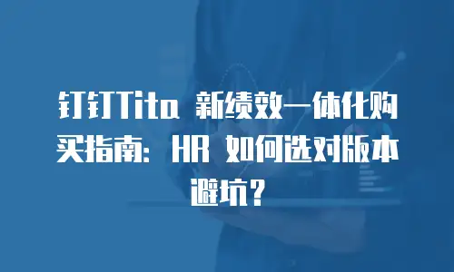 钉钉Tita 新绩效一体化购买指南：HR 如何选对版本避坑？