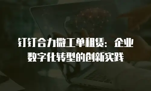 钉钉合力微工单租赁：企业数字化转型的创新实践