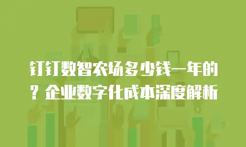 钉钉数智农场多少钱一年的？企业数字化成本深度解析