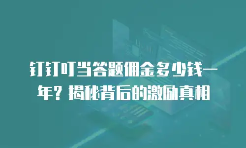 钉钉叮当答题佣金多少钱一年？揭秘背后的激励真相
