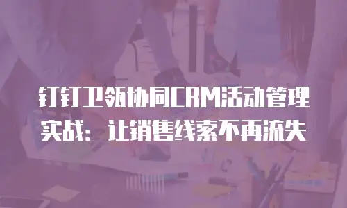 钉钉卫瓴协同CRM活动管理实战：让销售线索不再流失