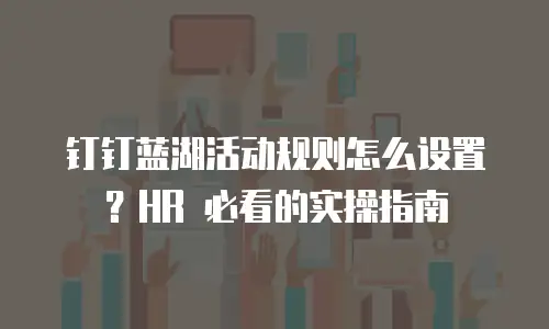 钉钉蓝湖活动规则怎么设置？HR 必看的实操指南