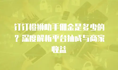 钉钉橙狮助手佣金是多少的？深度解析平台抽成与商家收益