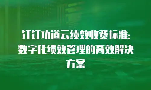 钉钉功道云绩效收费标准：数字化绩效管理的高效解决方案