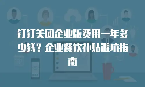 钉钉美团企业版费用一年多少钱？企业餐饮补贴避坑指南