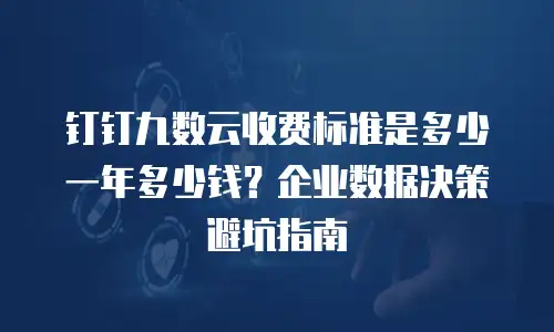钉钉九数云收费标准是多少一年多少钱？企业数据决策避坑指南