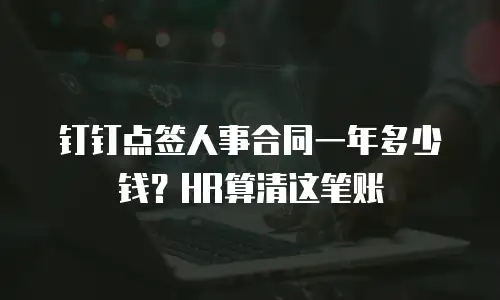 钉钉点签人事合同一年多少钱？HR算清这笔账