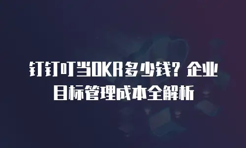 钉钉叮当OKR多少钱？企业目标管理成本全解析