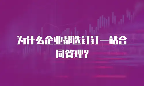 为什么企业都选钉钉一站合同管理？