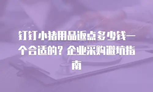钉钉小猪用品返点多少钱一个合适的？企业采购避坑指南