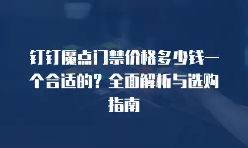 钉钉魔点门禁价格多少钱一个合适的？全面解析与选购指南