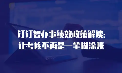 钉钉智办事绩效政策解读：让考核不再是一笔糊涂账