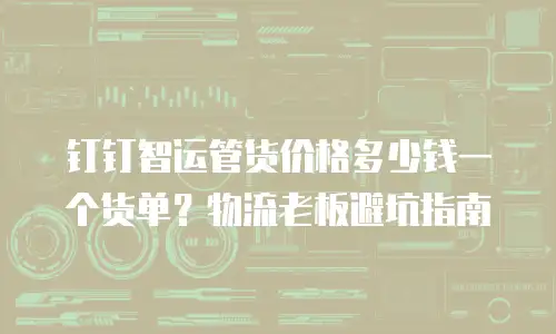 钉钉智运管货价格多少钱一个货单？物流老板避坑指南
