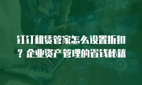 钉钉租赁管家怎么设置折扣？企业资产管理的省钱秘籍