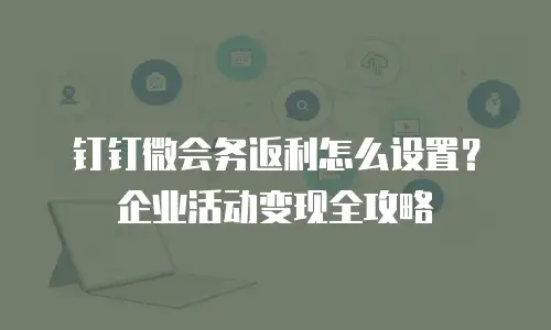 钉钉微会务返利怎么设置？企业活动变现全攻略