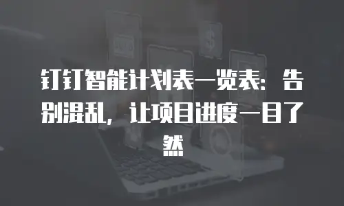 钉钉智能计划表一览表：告别混乱，让项目进度一目了然