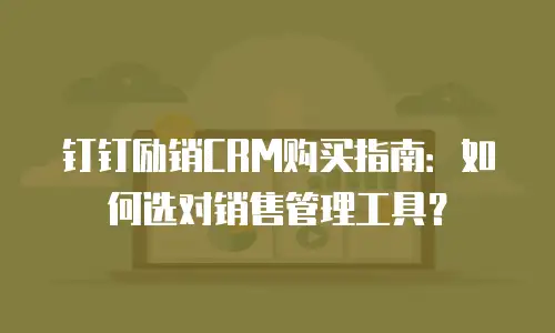 钉钉励销CRM购买指南：如何选对销售管理工具？