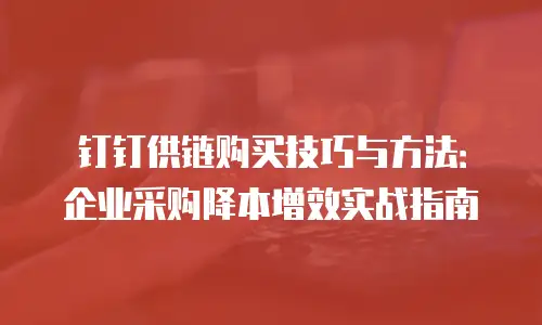 钉钉供链购买技巧与方法：企业采购降本增效实战指南