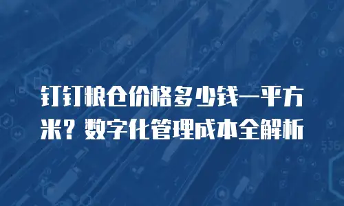 钉钉粮仓价格多少钱一平方米？数字化管理成本全解析
